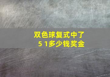 双色球复式中了5 1多少钱奖金